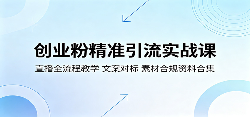 创业粉精准引流实战课：直播全流程教学，文案对标，素材合规资料合集-藏宝阁