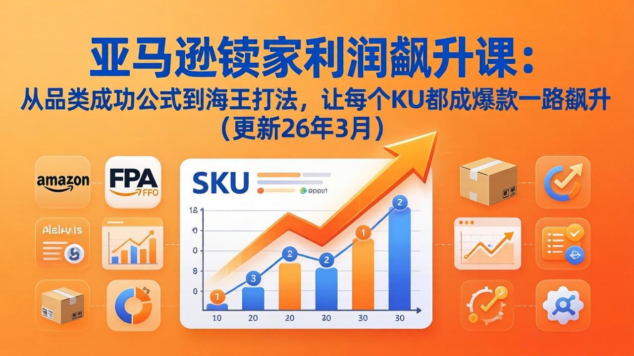 亚马逊卖家利润飙升课：从品类成功公式到海王打法，让每个SKU都成爆款一路飙升(更新26年3月-藏宝阁