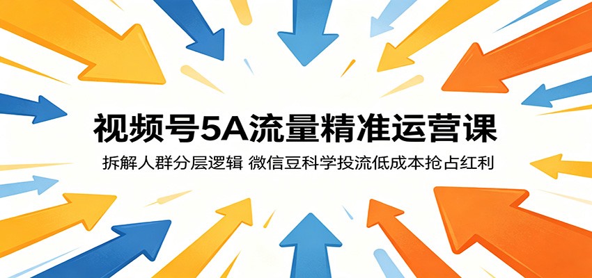 视频号5A流量精准运营课：拆解人群分层逻辑，微信豆科学投流低成本抢占红利-藏宝阁