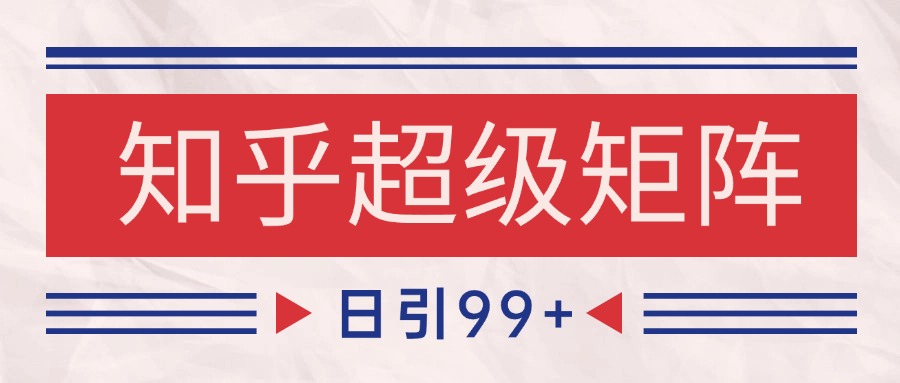 知乎超级矩阵玩法引流高质量精准粉SEO覆盖 日变现4000+-藏宝阁