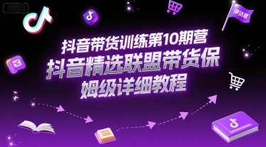 抖音带货训练第10期营，抖音精选联盟带货保姆级详细教程-藏宝阁