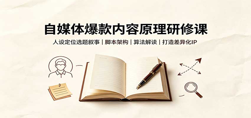 自媒体爆款内容原理研修课：人设定位选题叙事，脚本架构，算法解读打造差异化IP-藏宝阁
