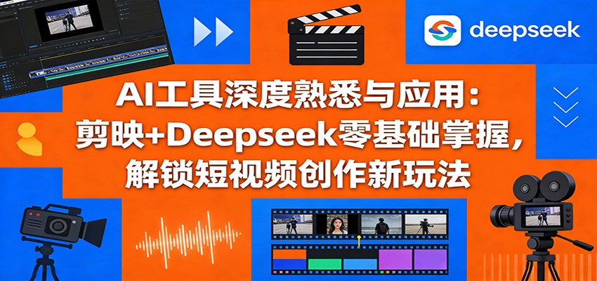 AI工具深度熟悉与应用：剪映+Deepseek零基础掌握，解锁短视频创作新玩法-藏宝阁