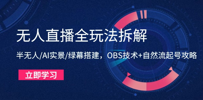 无人直播全玩法拆解：半无人/AI实景/绿幕搭建，OBS技术+自然流起号攻略-藏宝阁