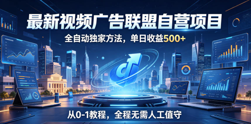 最新视频广告联盟自营项目，全自动独家方法，单日收益500+，从0-1教程，全程无需人工值守【揭秘】-藏宝阁