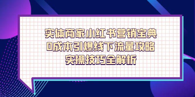 实体商家小红书营销宝典，0成本引爆线下流量攻略，实操技巧全解析-藏宝阁