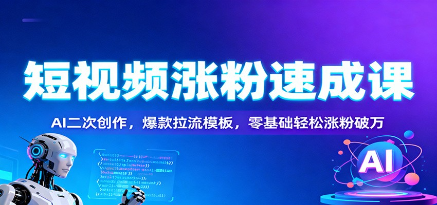 短视频涨粉速成课：AI二次创作，爆款拉流模板，零基础轻松涨粉破万-藏宝阁