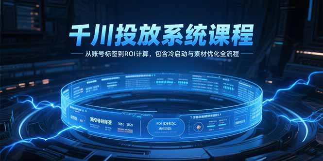 千川投放系统课程，从账号标签到ROI计算，包含冷启动与素材优化全流程-藏宝阁