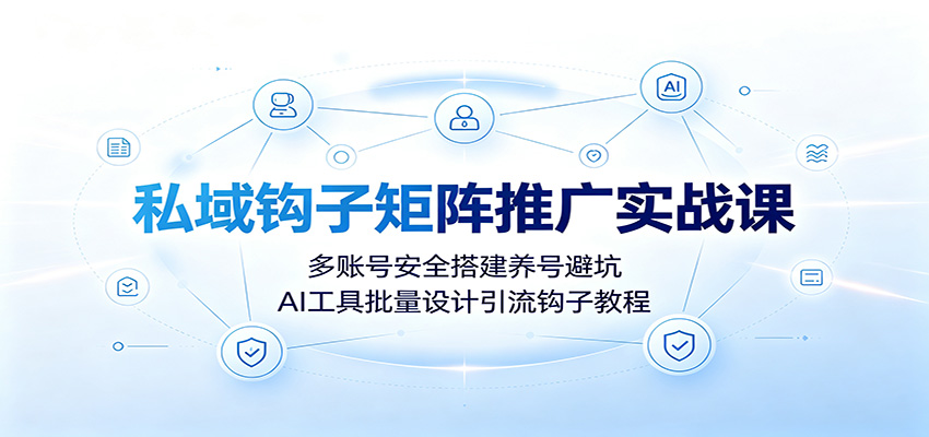私域钩子矩阵推广实战课：多账号安全搭建养号避坑，AI工具批量设计引流钩子教程-藏宝阁