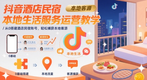 抖音酒店民宿本地生活服务运营教学，从0搭建酒店民宿账号，轻松捕获本地客源-藏宝阁