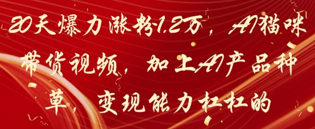 20天爆力涨粉1.2W，AI猫咪带货视频，加上AI产品种草，变现能力杠杠的-藏宝阁