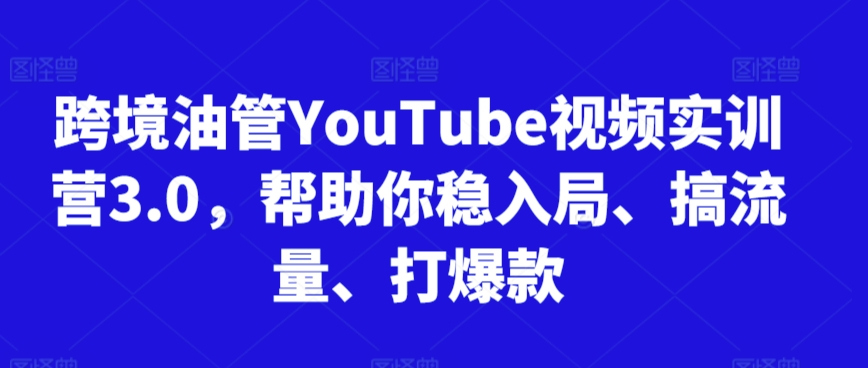 跨境油管YouTube视频实训营3.0，帮助你稳入局、搞流量、打爆款(更新2025)-藏宝阁