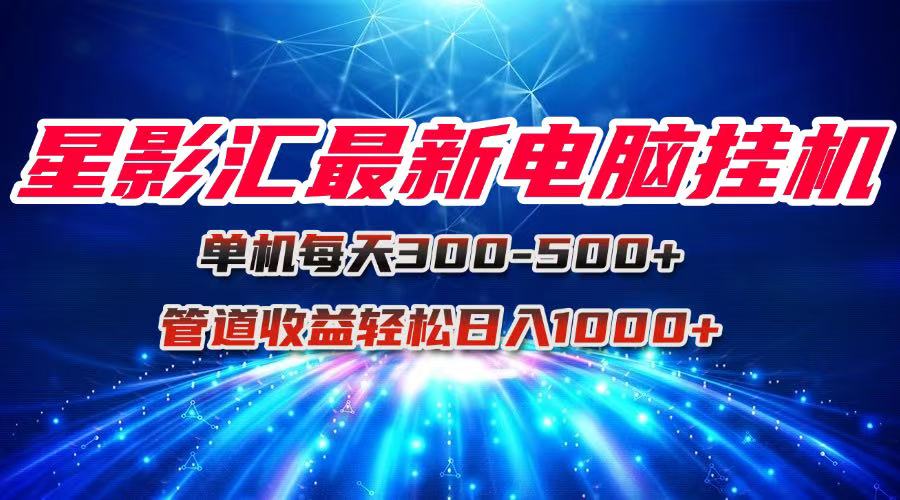 星影汇最新电脑挂机单机每天300+团队管道收益轻松日入1000+-藏宝阁