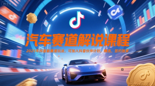汽车赛道解说课程，2025年抖音新赛道玩法，可加入抖音伙伴计划，精选，签约独家-藏宝阁
