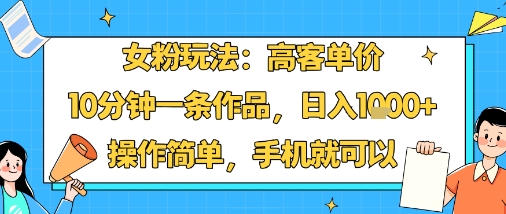 女粉玩法：高客单价，10分钟一条作品，日入1k+操作简单，手机就可以-藏宝阁