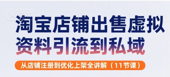淘宝店铺出售虚拟资料引流到私域，从店铺注册到优化上架全讲解(11节课)-藏宝阁