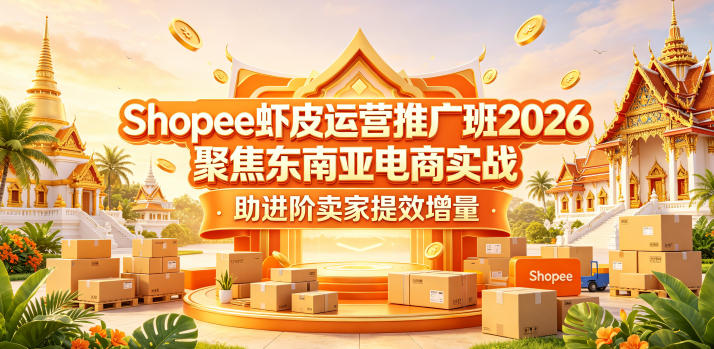 Shopee虾皮运营推广班2026，聚焦东南亚电商实战，助进阶卖家提效增量-藏宝阁
