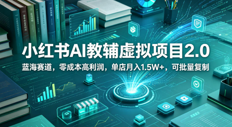 小红书AI教辅虚拟项目2.0，蓝海赛道，零成本高利润，单店月入1.5W+，可批量复制-藏宝阁