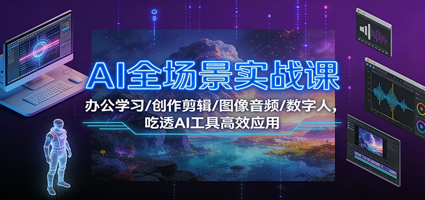 AI全场景实战课：办公学习/创作剪辑/图像音频/数字人，吃透AI工具高效应用-藏宝阁