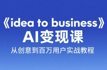 《idea to business》AI变成变现课，从创意到百万用户实战教程-藏宝阁