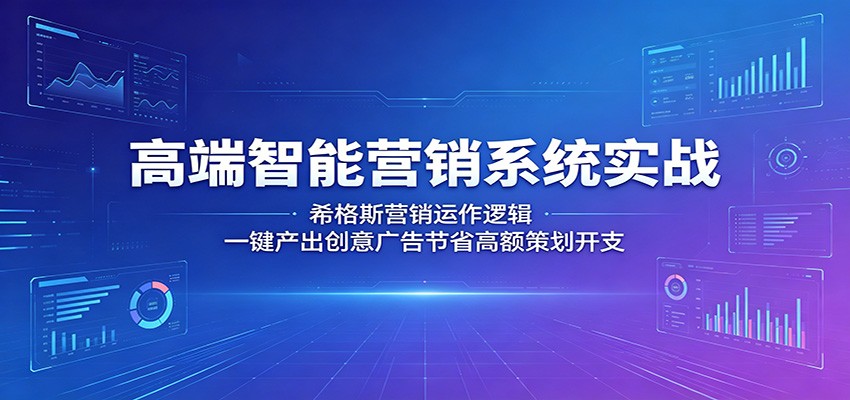 高端智能营销系统实战：希格斯营销运作逻辑，一键产出创意广告节省高额策划开支-藏宝阁