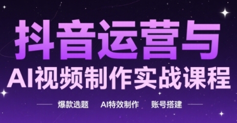 抖音运营与AI视频制作实战课程，爆款选题-AI特效制作-账号搭建-藏宝阁
