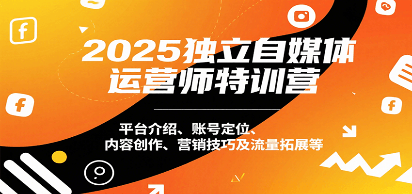 2025独立自媒体运营师特训营：平台介绍、账号定位、内容创作、营销技巧及流量拓展等-藏宝阁