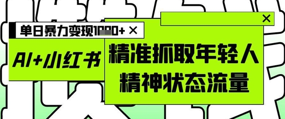 AI+小红书图文，精准抓取年轻人精神状态流量，单日暴力变现多张-藏宝阁