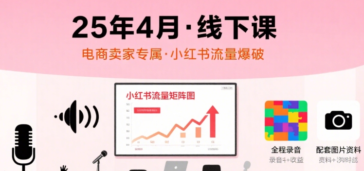 小红书25年4月线下课程，电商卖家小红书流量课，录音+图片-藏宝阁