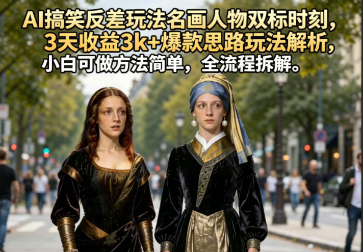 AI搞笑反差玩法名画人物双标时刻，3天收益3k+爆款思路玩法解析，小白可做方法简单，全流程拆解-藏宝阁