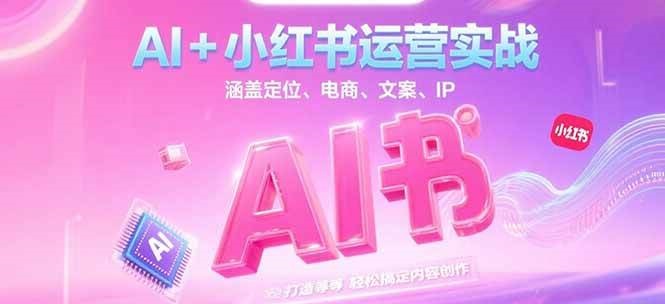 AI+小红书运营实战，涵盖定位、电商、文案、IP 打造等，轻松搞定内容创作-藏宝阁