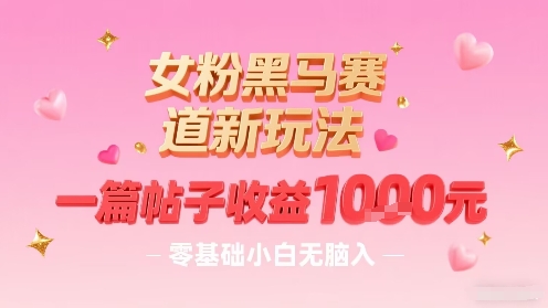 女粉黑马赛道新玩法，一篇帖子收益1k，零基础小白无脑入非常适合-藏宝阁