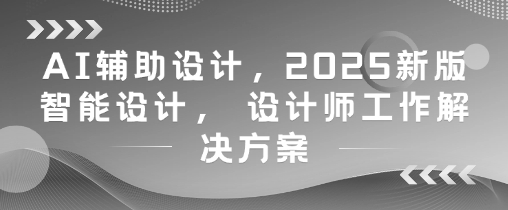 AI辅助设计，2025新版智能设计， 设计师工作解决方案-藏宝阁