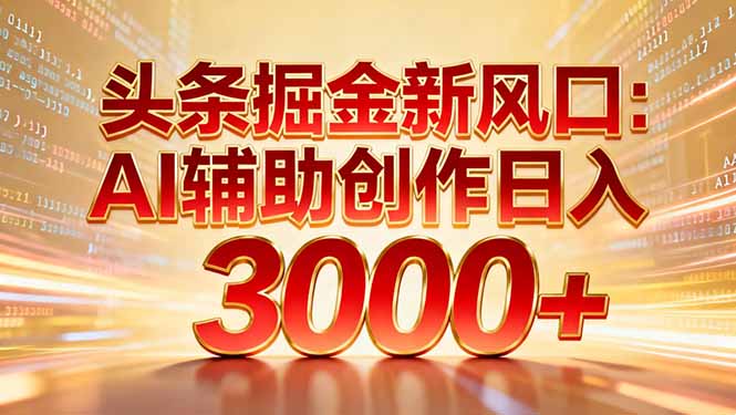 头条掘金新风口：AI辅助创作日入3000+，矩阵玩法当天启动隔天见效-藏宝阁