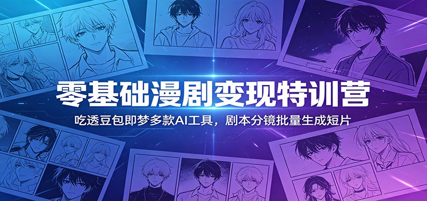 零基础漫剧变现特训营：玩转豆包即梦多款AI工具，剧本分镜批量生成短片-藏宝阁