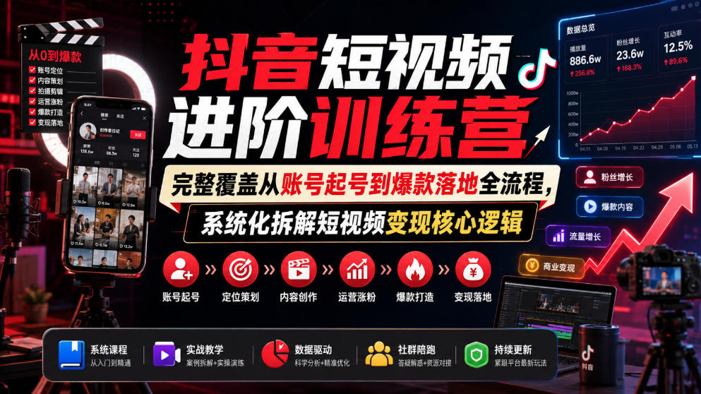 抖音短视频进阶训练营，完整覆盖从账号起号到爆款落地全流程，系统化拆解短视频变现核心逻辑-藏宝阁