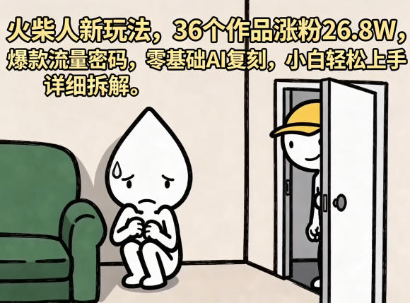 火柴人新玩法，36个作品涨粉26.8W，爆款流量密码，零基础AI复刻，小白轻松上手，详细拆解-藏宝阁