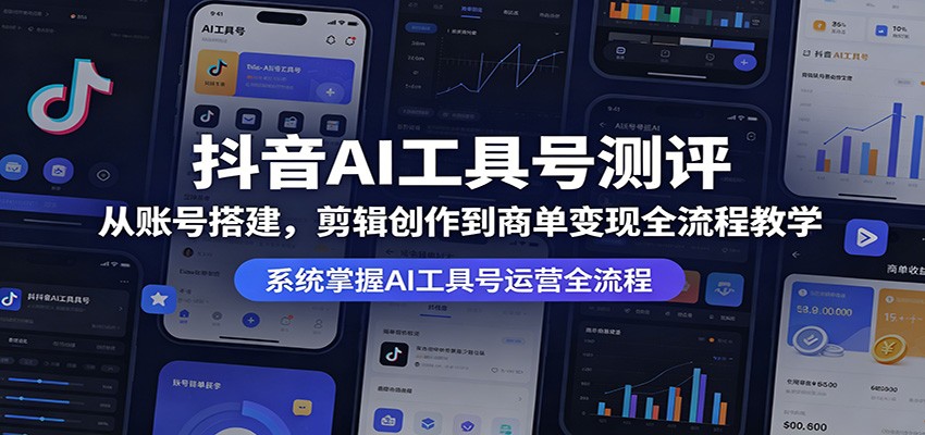 抖音AI工具号测评：从账号搭建，剪辑创作到商单变现全流程教学-藏宝阁