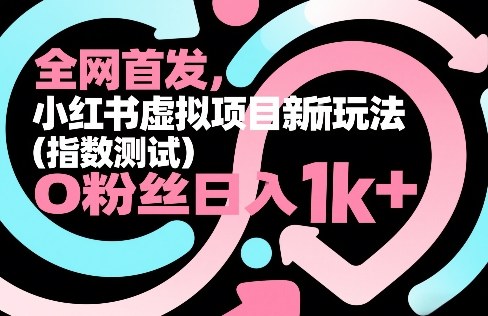 全网首发，小红书虚拟项目新玩法(指数测试)，0粉丝日入1k+，整个玩法完整拆解！-藏宝阁
