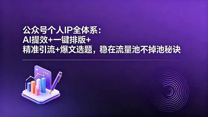 公众号个人IP全体系：AI提效+一键排版+精准引流+爆文选题，稳在流量池不掉池秘诀-藏宝阁