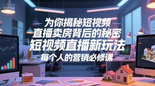 为你揭秘短视频直播卖房背后的秘密，短视频直播新玩法，每个人的营销必修课-藏宝阁