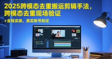 2025跨模态去重搬运剪辑手法，跨模态去重现场验证 +全程实操，真实账号验证-藏宝阁