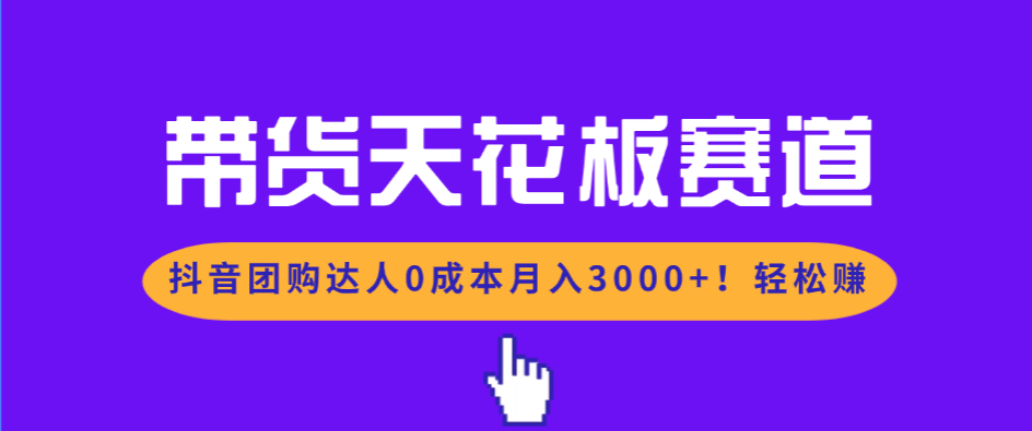 带货天花板赛道，抖音团购达人0成本月入3000+!轻松赚-藏宝阁