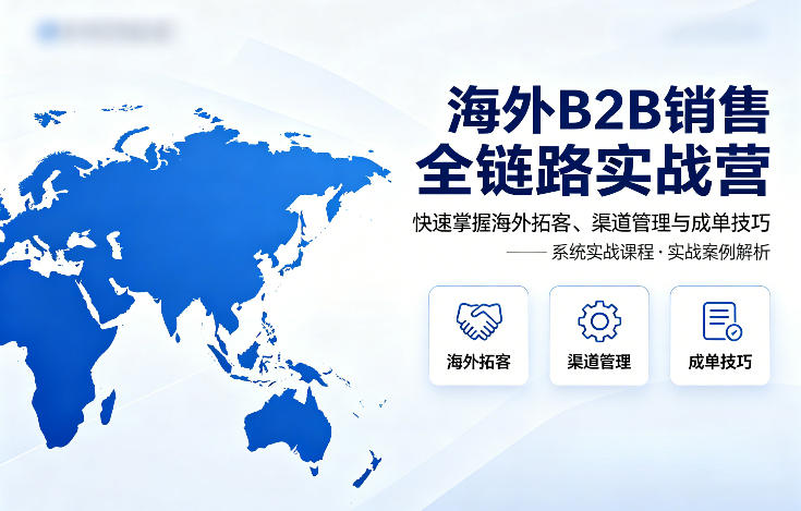 海外B2B销售全链路实战营，快速掌握海外拓客、渠道管理与成单技巧-藏宝阁