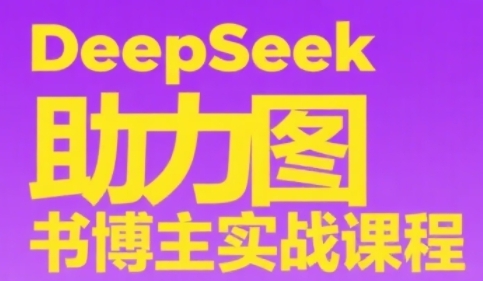DeepSeek助力图书博主实战课，从0到1搭建账号、爆款选品逻辑、多维度内容制作技巧-藏宝阁