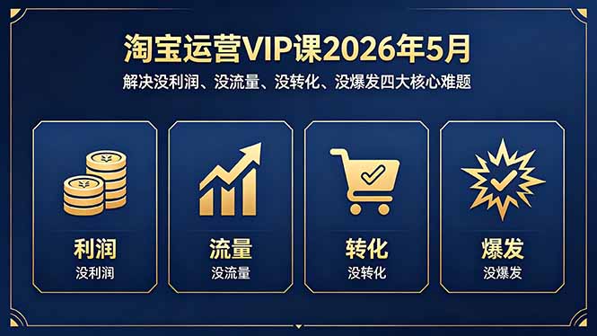 淘宝运营VIP课2026年5月：解决没利润、没流量、没转化、没爆发四大核心难题-藏宝阁