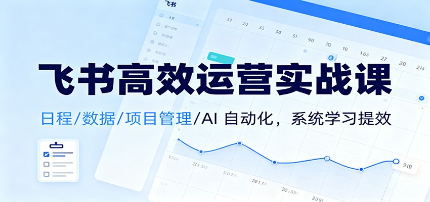 飞书高效运营实战课：日程/数据/项目管理/AI 自动化，系统学习提效-藏宝阁