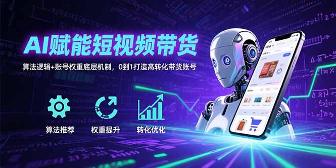AI赋能短视频带货：算法逻辑+账号权重底层机制，0到1打造高转化带货账号-藏宝阁