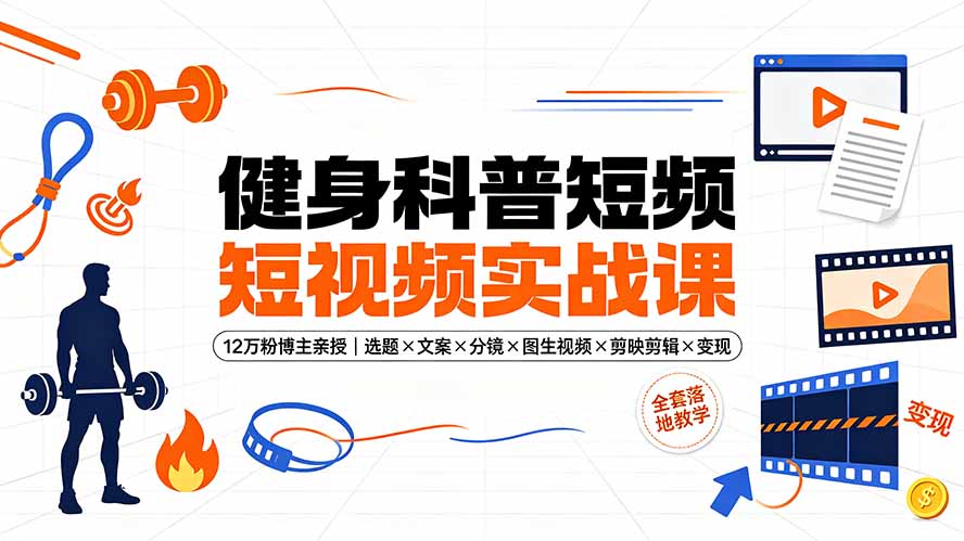健身科普短视频实战课-12万粉博主亲授｜选题×文案×分镜×图生视频×剪映剪辑×变现，全套落地教学-藏宝阁