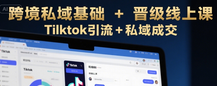 跨境私域基础+晋级线上课，Tilktok引流+私域成交-藏宝阁